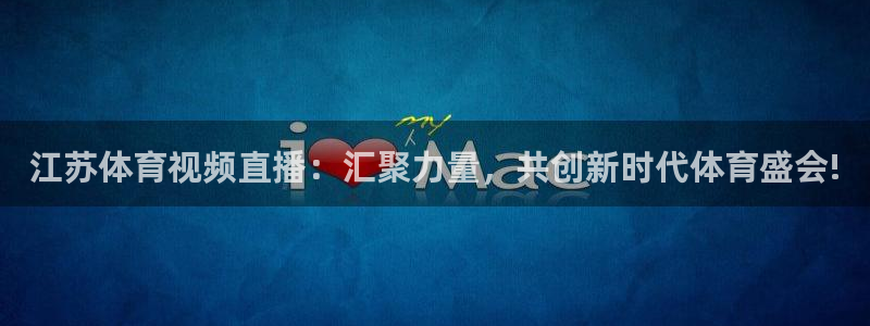 江苏体育视频直播：汇聚力量，共创新时代体育盛会!