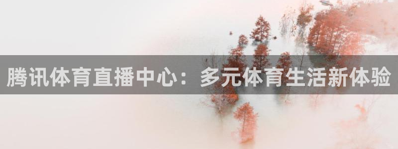 腾讯体育直播中心：多元体育生活新体验