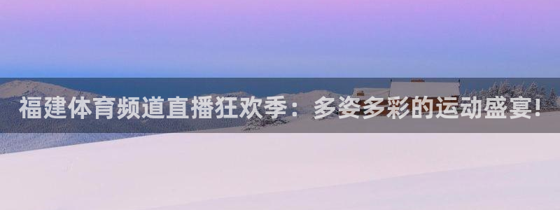 福建体育频道直播狂欢季：多姿多彩的运动盛宴!